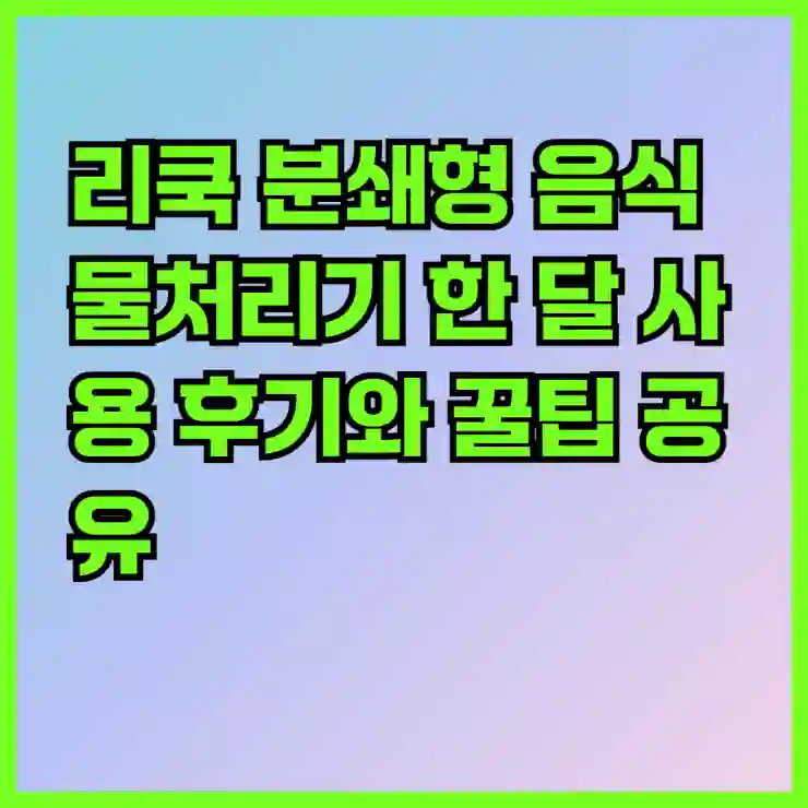 리쿡 분쇄형 음식물처리기 한 달 사용 후기와 꿀팁 공유