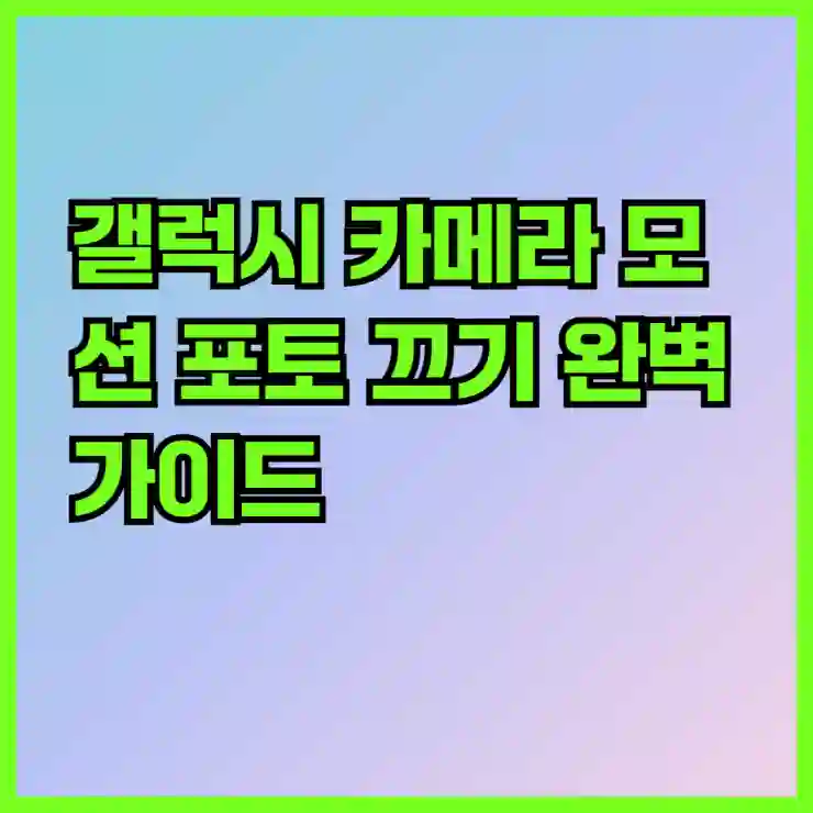 갤럭시 카메라 모션 포토 끄기 완벽 가이드