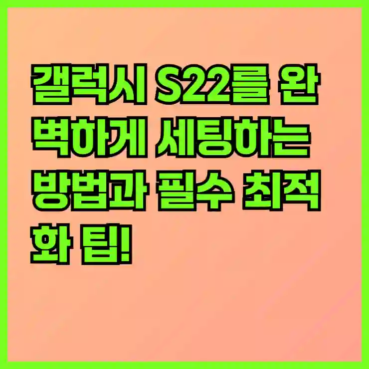 갤럭시 S22를 완벽하게 세팅하는 방법과 필수 최적화 팁!
