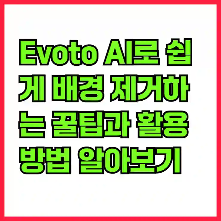 Evoto AI로 쉽게 배경 제거하는 꿀팁과 활용 방법 알아보기