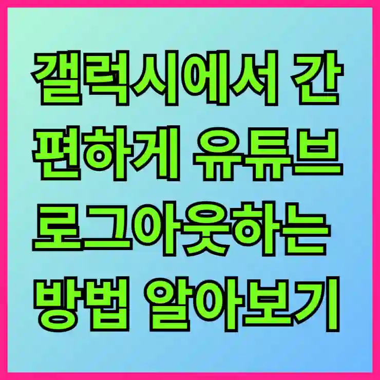 갤럭시에서 간편하게 유튜브 로그아웃하는 방법 알아보기