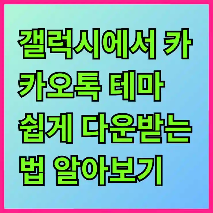 갤럭시에서 카카오톡 테마 쉽게 다운받는 법 알아보기