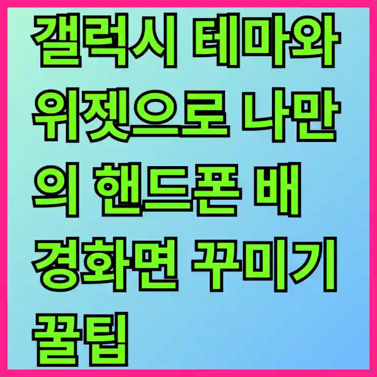 갤럭시 테마와 위젯으로 나만의 핸드폰 배경화면 꾸미기 꿀팁