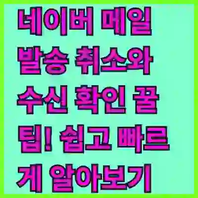 네이버 메일 발송 취소와 수신 확인 꿀팁! 쉽고 빠르게 알아보기