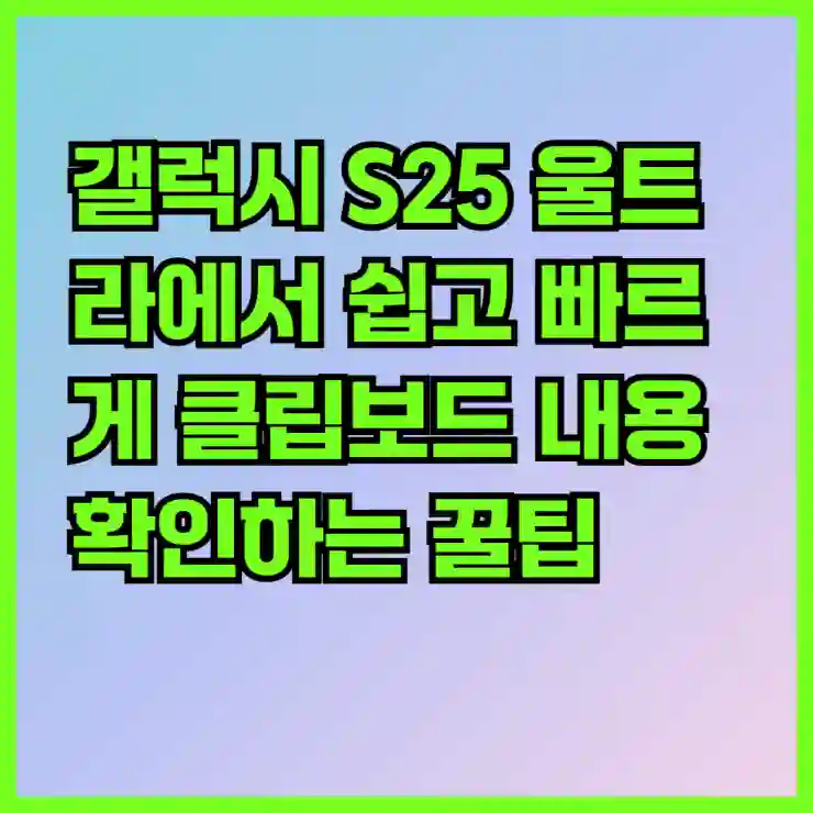 갤럭시 S25 울트라에서 쉽고 빠르게 클립보드 내용 확인하는 꿀팁