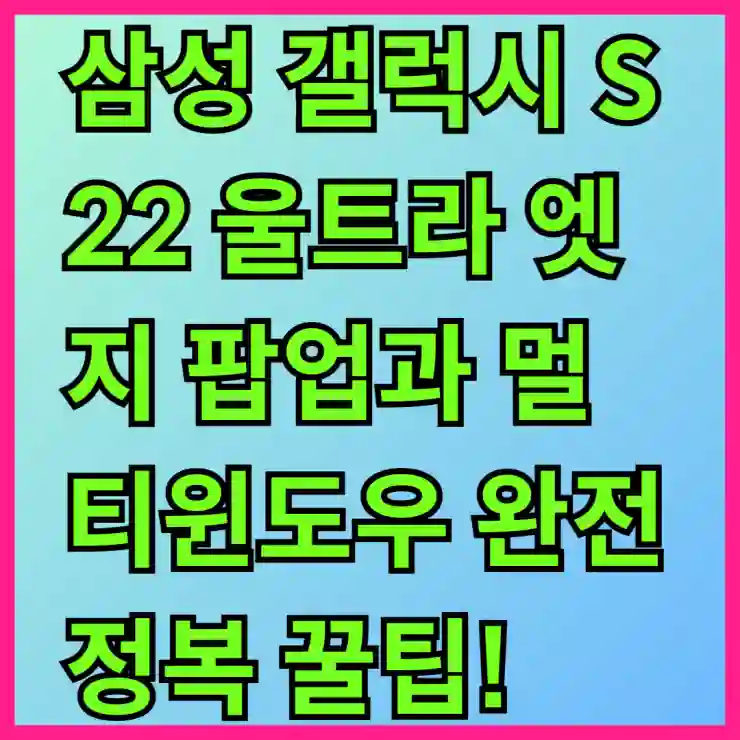 삼성 갤럭시 S22 울트라 엣지 팝업과 멀티윈도우 완전 정복 꿀팁!
