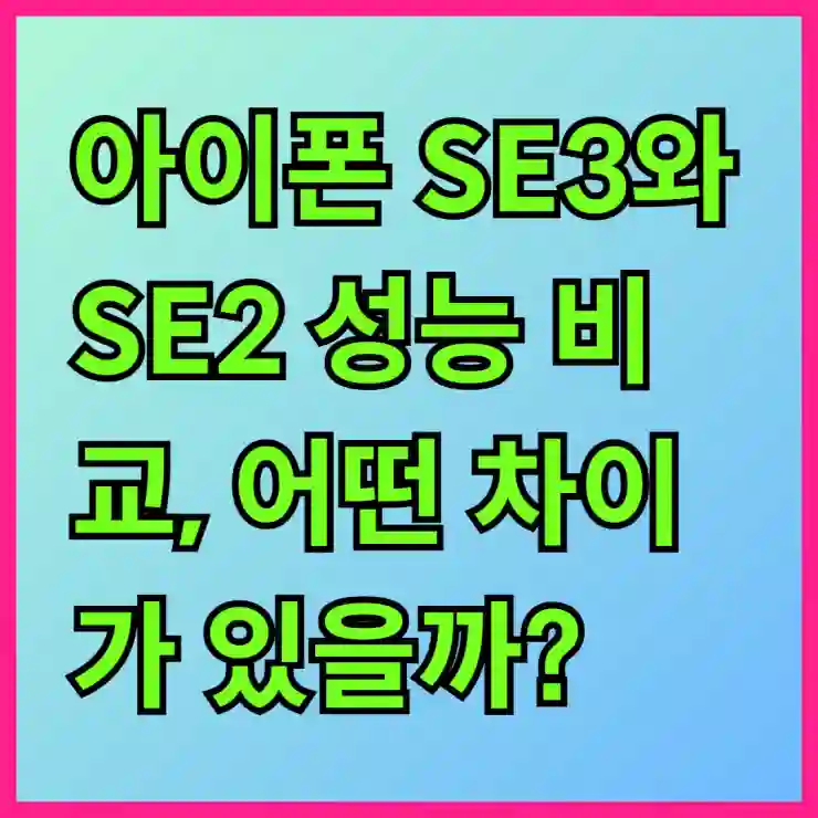 아이폰 SE3와 SE2 성능 비교, 어떤 차이가 있을까?