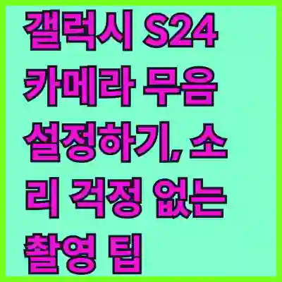 갤럭시 S24 카메라 무음 설정하기, 소리 걱정 없는 촬영 팁