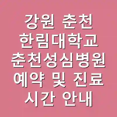 강원 춘천 한림대학교 춘천성심병원 예약 및 진료 시간 안내