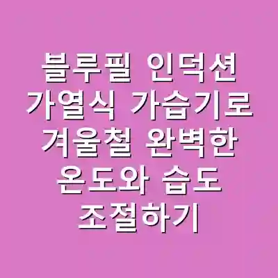 블루필 인덕션 가열식 가습기로 겨울철 완벽한 온도와 습도 조절하기
