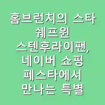 홈브런치의 스타 쉐프윈 스텐후라이팬, 네이버 쇼핑 페스타에서 만나는 특별 할인 혜택