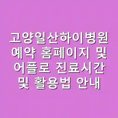 고양일산하이병원 예약 홈페이지 및 어플로 진료시간 및 활용법 안내