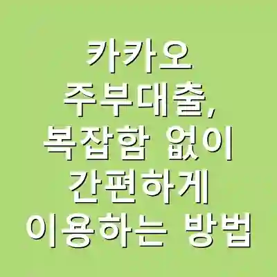 카카오 주부대출, 복잡함 없이 간편하게 이용하는 방법