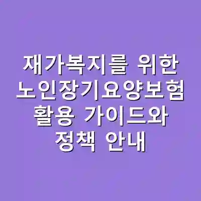 재가복지를 위한 노인장기요양보험 활용 가이드와 정책 안내