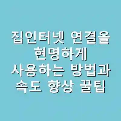 집인터넷 연결을 현명하게 사용하는 방법과 속도 향상 꿀팁