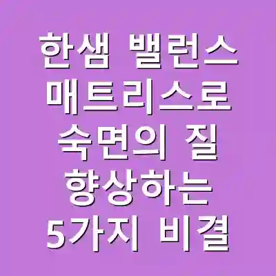 한샘 밸런스 매트리스로 숙면의 질 향상하는 5가지 비결