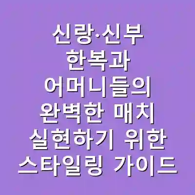 신랑·신부 한복과 어머니들의 완벽한 매치 실현하기 위한 스타일링 가이드