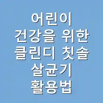 어린이 건강을 위한 클린디 칫솔 살균기 활용법