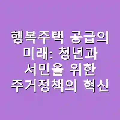 행복주택 공급의 미래: 청년과 서민을 위한 주거정책의 혁신