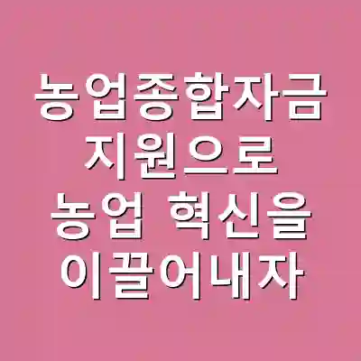 농업종합자금 지원으로 농업 혁신을 이끌어내자