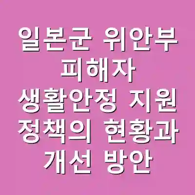 일본군 위안부 피해자 생활안정 지원 정책의 현황과 개선 방안