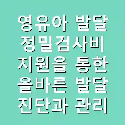 영유아 발달 정밀검사비 지원을 통한 올바른 발달 진단과 관리