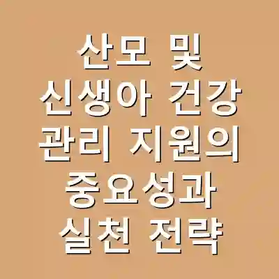 산모 및 신생아 건강 관리 지원의 중요성과 실천 전략