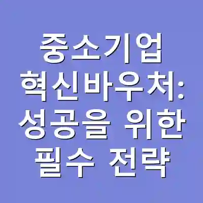 중소기업 혁신바우처: 성공을 위한 필수 전략