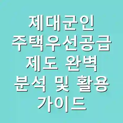 제대군인 주택우선공급 제도 완벽 분석 및 활용 가이드
