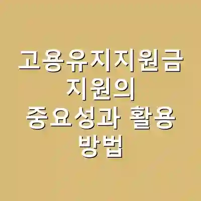 고용유지지원금 지원의 중요성과 활용 방법