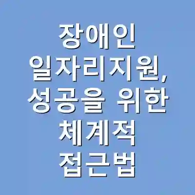장애인 일자리지원, 성공을 위한 체계적 접근법