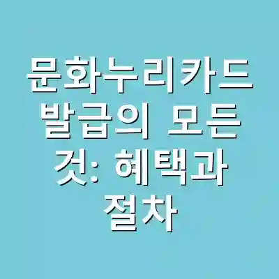 문화누리카드 발급의 모든 것: 혜택과 절차