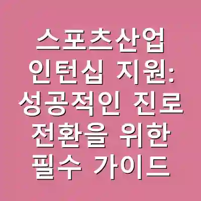 스포츠산업 인턴십 지원: 성공적인 진로 전환을 위한 필수 가이드