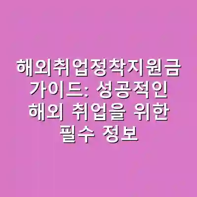해외취업정착지원금 가이드: 성공적인 해외 취업을 위한 필수 정보
