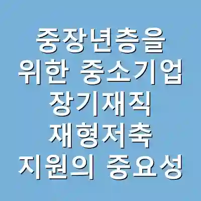 중장년층을 위한 중소기업 장기재직 재형저축 지원의 중요성