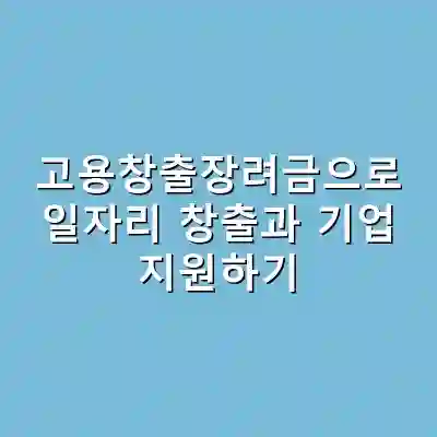 고용창출장려금으로 일자리 창출과 기업 지원하기