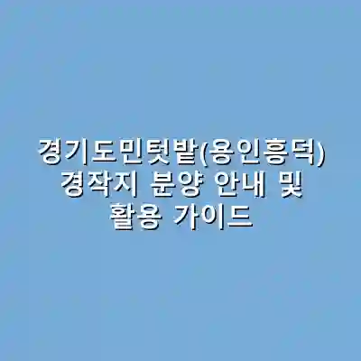 경기도민텃밭(용인흥덕) 경작지 분양 안내 및 활용 가이드