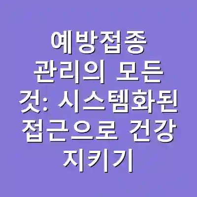 예방접종 관리의 모든 것: 시스템화된 접근으로 건강 지키기