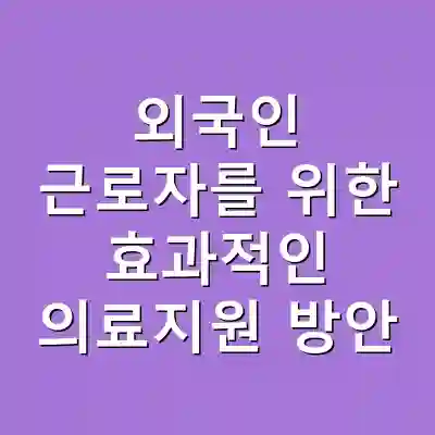 외국인 근로자를 위한 효과적인 의료지원 방안